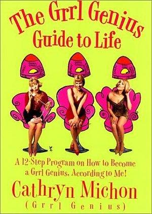 The Grrl Genius Guide to Life: A 12 Step Program on How to Become a Grrl Genius, According to Me! by Cathryn Michon, Cathryn Michon