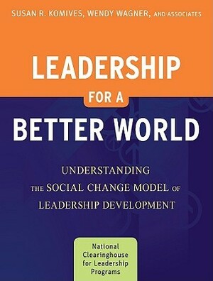 Leadership for a Better World: Understanding the Social Change Model of Leadership Development by Susan R. Komives, Wendy Wagner