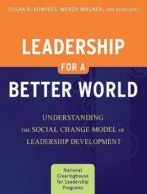 Leadership for a Better World: Understanding the Social Change Model of Leadership Development by Wendy Wagner, Susan R. Komives