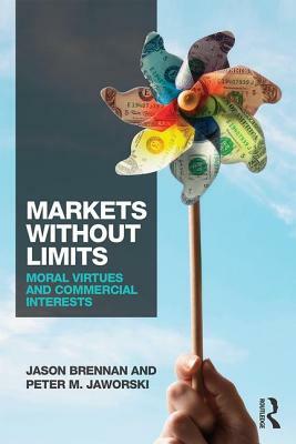 Markets Without Limits: Moral Virtues and Commercial Interests by Jason F. Brennan, Peter Jaworski