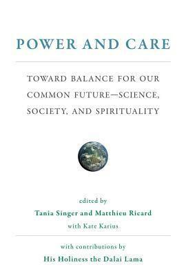Power and Care: Toward Balance for Our Common Future--Science, Society, and Spirituality by Olafur Eliasson, Thierry-Marie Courau, Frans B.M. de Waal, Dennis J. Snower, Awraham Soetendorp, Jody Williams, Johan Rockström, Scilla Elworthy, Theo Sowa, Kate Karius, Tenzin Gyatso, Alexandra M. Freund, Sarah Blaffer Hrdy, Matthieu Ricard, Richard S. Schwartz, Markus Heinrichs, Tania Singer, Paul Collier, Alaa Murabit, Frederic Laloux, Pauline Tangiora
