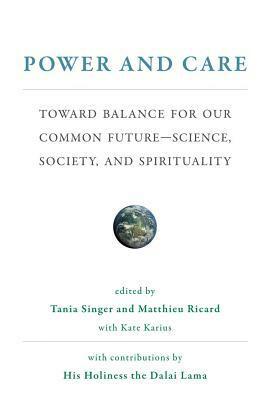 Power and Care: Toward Balance for Our Common Future--Science, Society, and Spirituality by Olafur Eliasson, Thierry-Marie Courau, Frans B.M. de Waal, Dennis J. Snower, Awraham Soetendorp, Jody Williams, Johan Rockström, Scilla Elworthy, Theo Sowa, Kate Karius, Tenzin Gyatso, Alexandra M. Freund, Sarah Blaffer Hrdy, Matthieu Ricard, Richard S. Schwartz, Markus Heinrichs, Tania Singer, Paul Collier, Alaa Murabit, Frederic Laloux, Pauline Tangiora