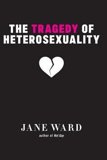 The Tragedy of Heterosexuality by Jane Ward