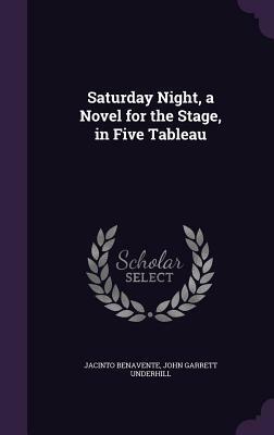 Saturday Night, a Novel for the Stage, in Five Tableau by Jacinto Benavente, John Garrett Underhill