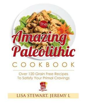 The Amazing Paleolithic Cookbook: Over 120 Gluten Free Recipes To Satisfy Your Primal Cravings (Paleo Recipes Made Easy) by Lisa Stewart, White Hot Kitchen, Jeremy L.