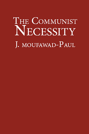 The Communist Necessity: Prolegomena to Any Future Radical Theory by J. Moufawad-Paul