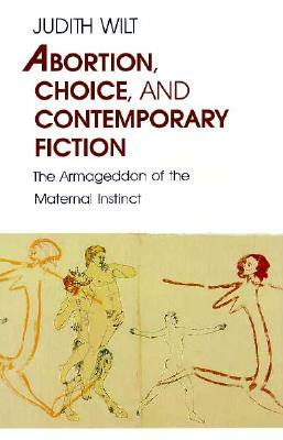 Abortion, Choice, and Contemporary Fiction: The Armageddon of the Maternal Instinct by Judith Wilt
