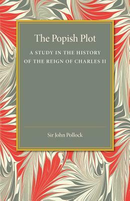 The Popish Plot: A Study in the History of Reign of Charles II by John Pollock