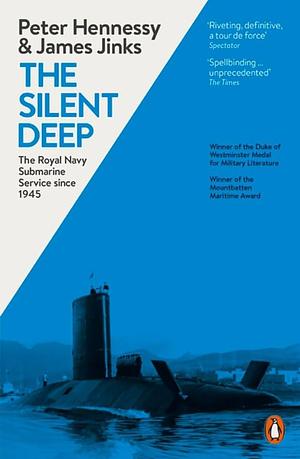 The Silent Deep: The Royal Navy Submarine Service Since 1945 by James Jinks, Peter Hennessy