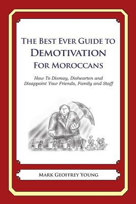 The Best Ever Guide to Demotivation for Moroccans: How To Dismay, Dishearten and Disappoint Your Friends, Family and Staff by Mark Geoffrey Young