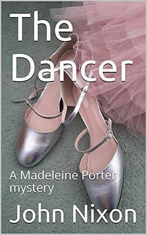The Dancer: A Madeleine Porter mystery by John Nixon, John Nixon