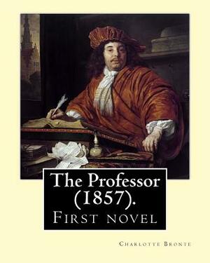 The Professor (1857). By: Charlotte Bronte: First novel by Charlotte Bronte. by Charlotte Brontë