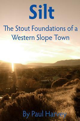 Silt: The Stout Foundation of a Western Slope Town by Paul Harvey