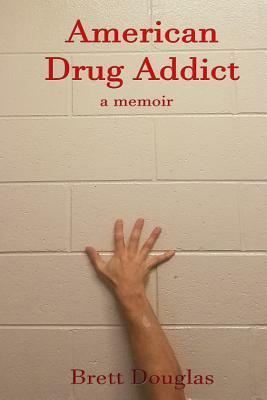 American Drug Addict: a memoir by Brett Douglas