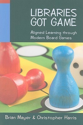 Libraries Got Game: Aligned Learning Through Modern Board Games by Brian Mayer, Christopher Harris