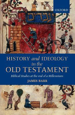 History and Ideology in the Old Testament: Biblical Studies at the End of a Millennium by James Barr