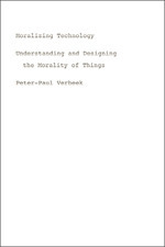 Moralizing Technology: Understanding and Designing the Morality of Things by Peter-Paul Verbeek