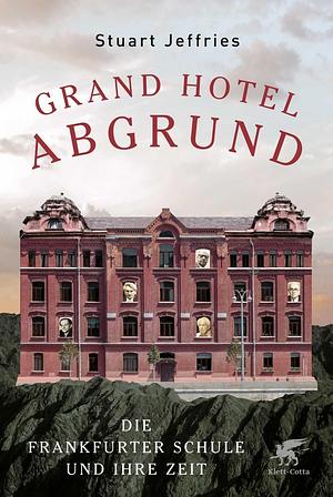 Grand Hotel Abgrund: Die Frankfurter Schule und ihre Zeit by Stuart Jeffries