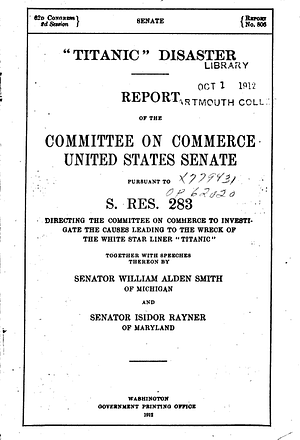 Titanic Disaster: Report Of The Committee On Commerce, United States Senate, Pursuant To S. Res. 283, Directing The Committee On Commerce To Investigate The Causes Leading To The Wreck Of The White Star Liner Titanic, by United States Congress Senate Committ, William Alden Smith