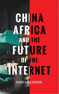 China, Africa, and the Future of the Internet by Iginio Gagliardone