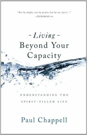 Living Beyond Your Capacity: Understanding the Spirit-Filled Life by Paul Chappell, Cary Schmidt