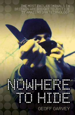 Nowhere to Hide: The Most Evil Criminals in Britain Are Brought to Justice by Amazing DNA Technology by John McShane