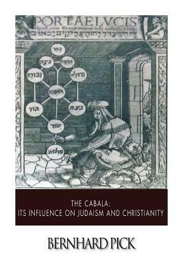 The Cabala: Its Influence on Judaism and Christianity by Bernhard Pick