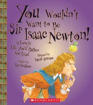 You Wouldn't Want to Be Sir Isaac Newton! by Ian Graham