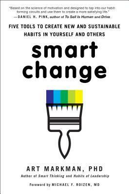 Smart Change: Five Tools to Create New and Sustainable Habits in Yourself and Others by Art Markman
