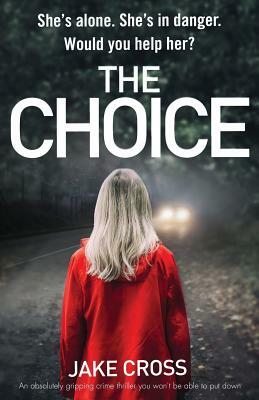 The Choice: An Absolutely Gripping Crime Thriller You Won't Be Able to Put Down by Jake Cross