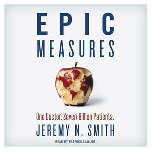 Epic Measures: One Doctor. Seven Billion Patients. by Jeremy N. Smith