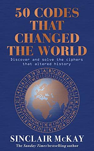 50 Codes That Changed the World: ... and Your Chance to Solve Them! by Sinclair McKay