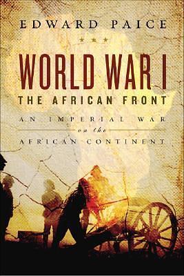 World War I: The African Front: An Imperial War on the African Continent by Edward Paice, Edward Paice