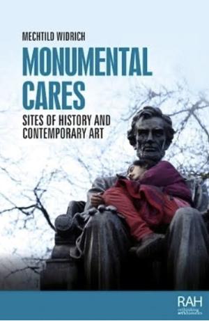 Monumental Cares: Sites of History and Contemporary Art by Mechtild Widrich