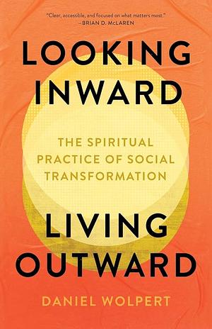 Looking Inward, Living Outward: The Spiritual Practice of Social Transformation by Daniel Wolpert