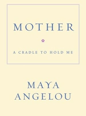 Mother: A Cradle to Hold Me by Maya Angelou