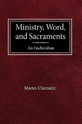 Ministry, Word, and Sacraments an Enchiridion by Martin Chemnitz