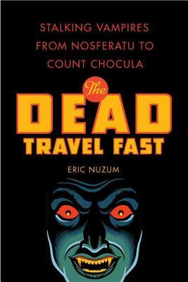 The Dead Travel Fast: Stalking Vampires from Nosferatu to Count Chocula by Eric Nuzum