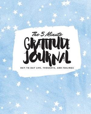 The 5 Minute Gratitude Journal: Day-To-Day Life, Thoughts, and Feelings (8x10 Softcover Journal) by Sheba Blake