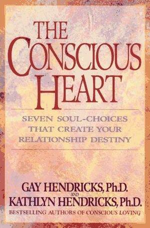The Conscious Heart: Seven Soul-Choices That Create Your Relationship Destiny by Gay Hendricks