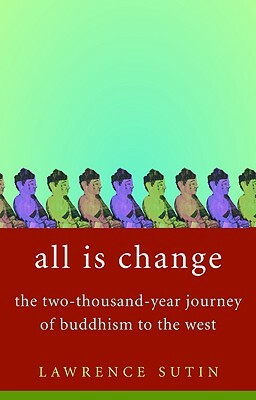 All Is Change: The Two-Thousand-Year Journey of Buddhism to the West by Lawrence Sutin