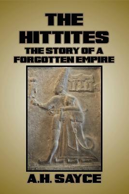 The Hittites: The Story of a Forgotten Empire by A. H. Sayce