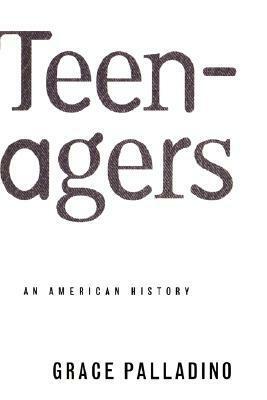 Teenagers: An American History by Grace Palladino
