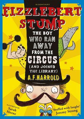 Fizzlebert Stump: The Boy Who Ran Away from the Circus (and Joined the Library) by A.F. Harrold