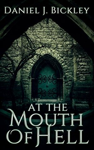 At The Mouth Of Hell by Daniel J. Bickley