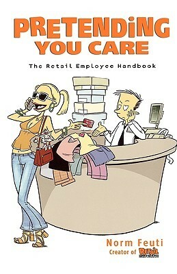 Pretending You Care: The Retail Employee Handbook by Norm Feuti