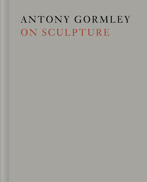 Antony Gormley on Sculpture by Mark Holborn, Antony Gormley