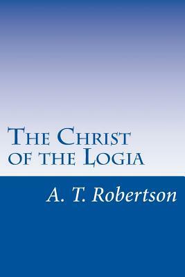 The Christ of the Logia by A. T. Robertson