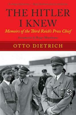 The Hitler I Knew: Memoirs of the Third Reicha's Press Chief by Otto Dietrich