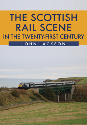 The Scottish Rail Scene in the Twenty-First Century by John Jackson
